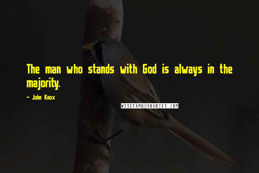 John Knox quotes: The man who stands with God is always in the majority.