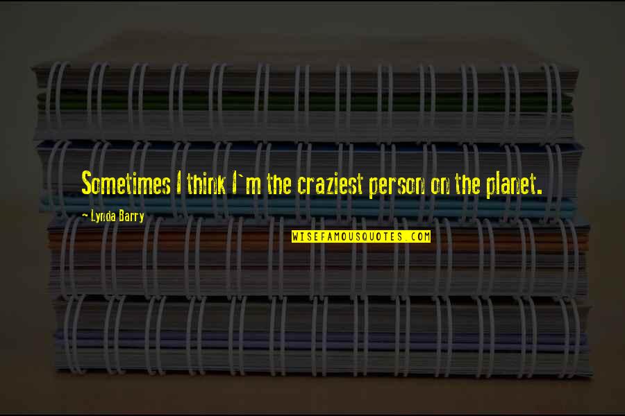 John Kocinski Quotes By Lynda Barry: Sometimes I think I'm the craziest person on John Kocinski Quotes By Lynda Barry: Sometimes I think I'm the craziest person on