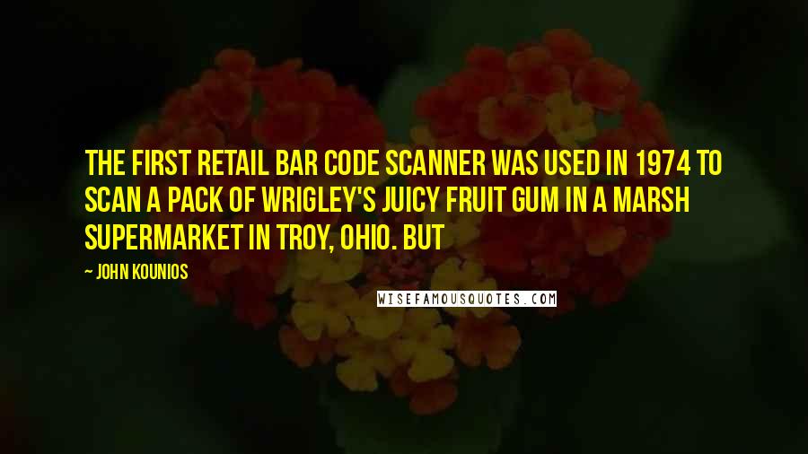 John Kounios quotes: the first retail bar code scanner was used in 1974 to scan a pack of Wrigley's Juicy Fruit gum in a Marsh supermarket in Troy, Ohio. But