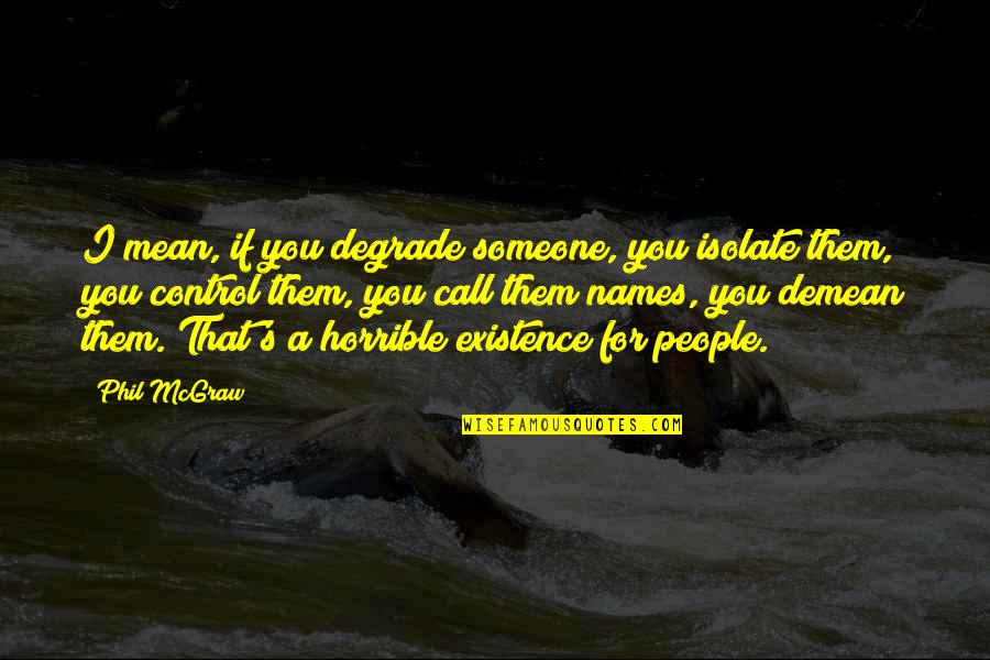 John Kramer Saw Quotes By Phil McGraw: I mean, if you degrade someone, you isolate John Kramer Saw Quotes By Phil McGraw: I mean, if you degrade someone, you isolate