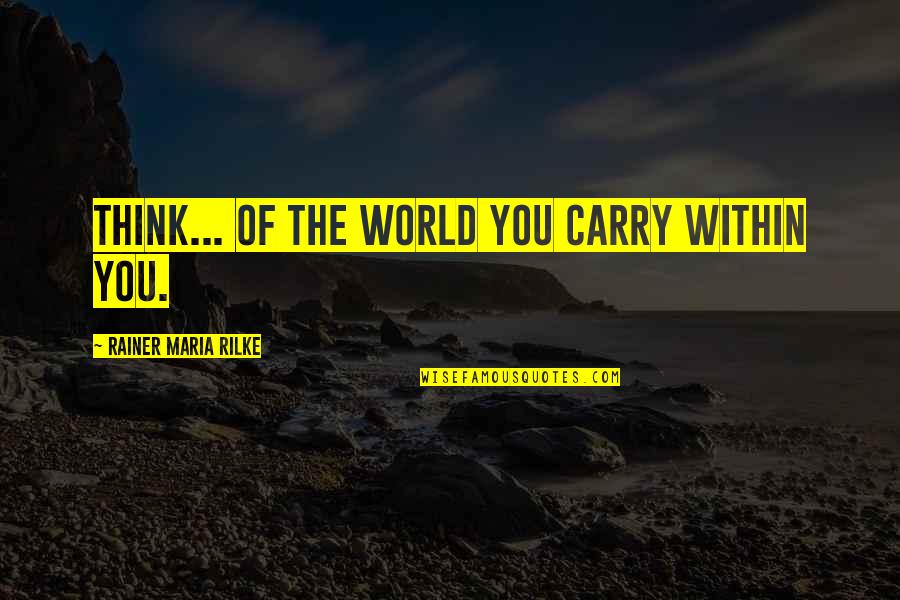 John Kramer Saw Quotes By Rainer Maria Rilke: Think... of the world you carry within you. John Kramer Saw Quotes By Rainer Maria Rilke: Think... of the world you carry within you.