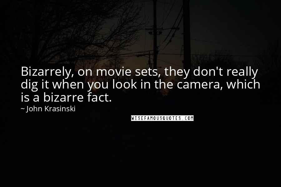 John Krasinski quotes: Bizarrely, on movie sets, they don't really dig it when you look in the camera, which is a bizarre fact.