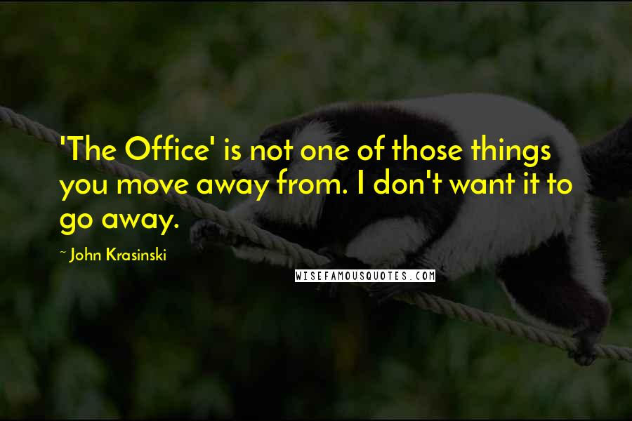 John Krasinski quotes: 'The Office' is not one of those things you move away from. I don't want it to go away.