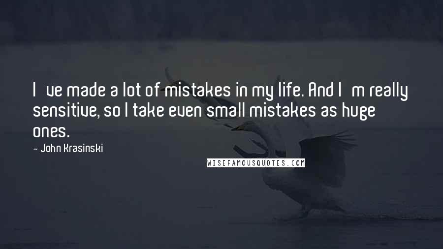 John Krasinski quotes: I've made a lot of mistakes in my life. And I'm really sensitive, so I take even small mistakes as huge ones. John Krasinski quotes: I've made a lot of mistakes in my life. And I'm really sensitive, so I take even small mistakes as huge ones.