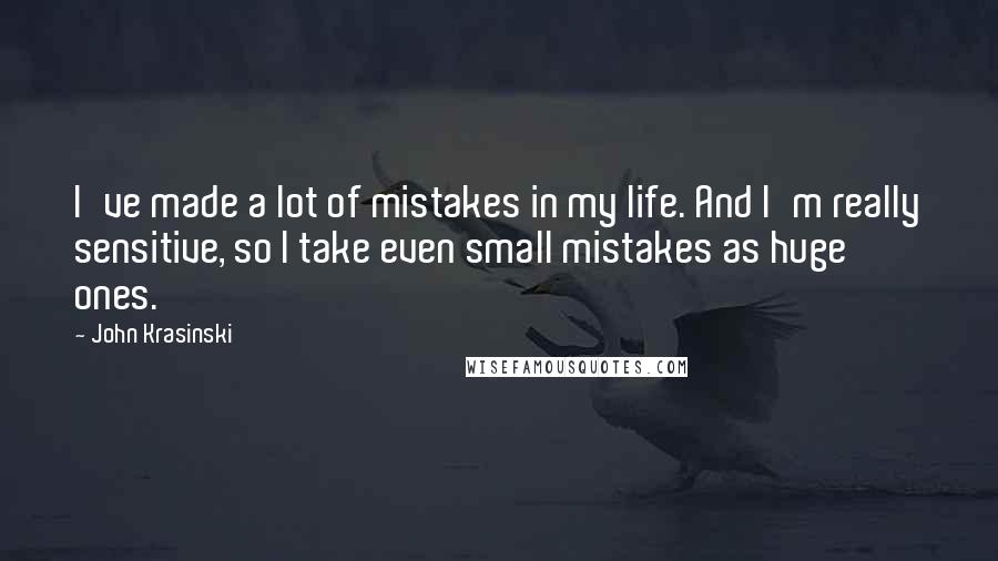 John Krasinski quotes: I've made a lot of mistakes in my life. And I'm really sensitive, so I take even small mistakes as huge ones.