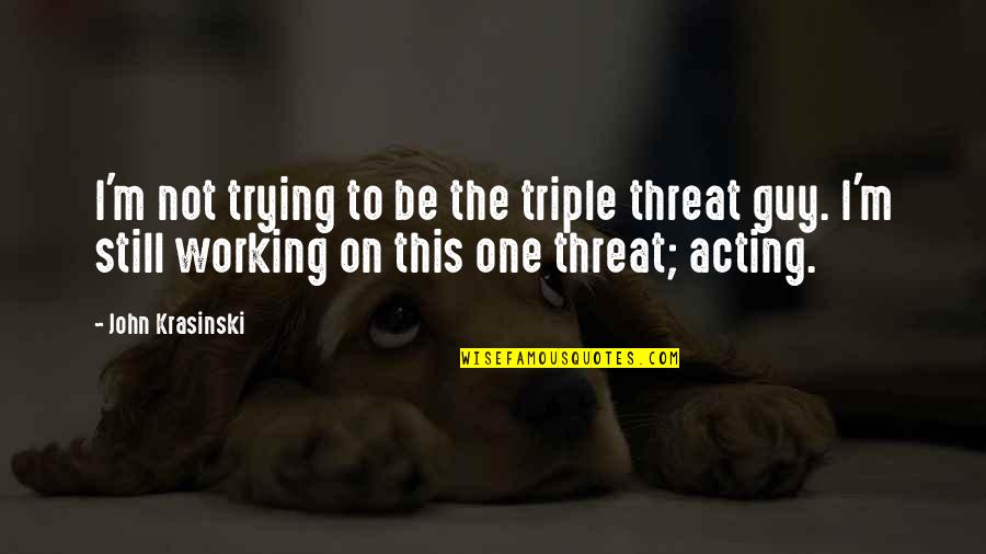 John Krasinski Quotes By John Krasinski: I'm not trying to be the triple threat