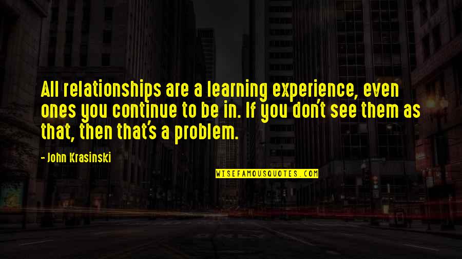 John Krasinski Quotes By John Krasinski: All relationships are a learning experience, even ones