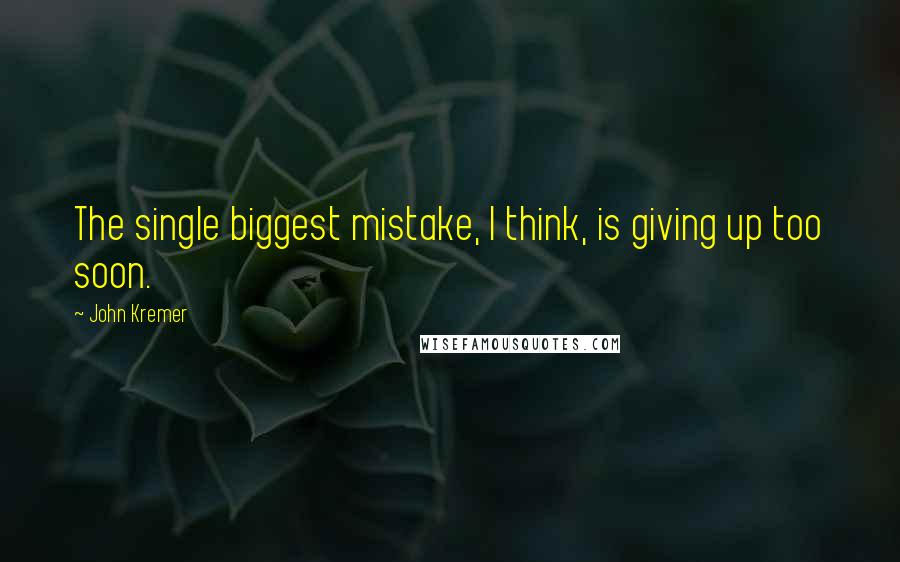 John Kremer quotes: The single biggest mistake, I think, is giving up too soon.