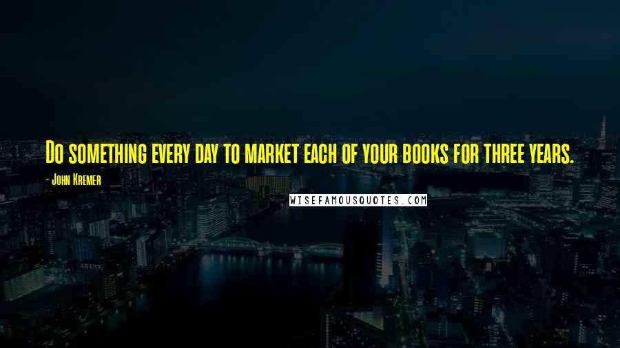 John Kremer quotes: Do something every day to market each of your books for three years.
