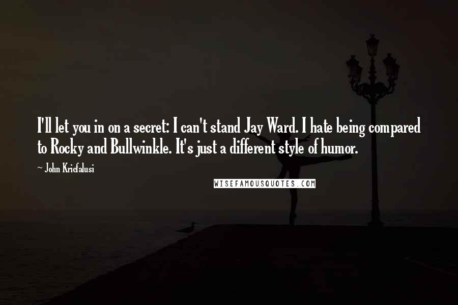 John Kricfalusi quotes: I'll let you in on a secret: I can't stand Jay Ward. I hate being compared to Rocky and Bullwinkle. It's just a different style of humor.