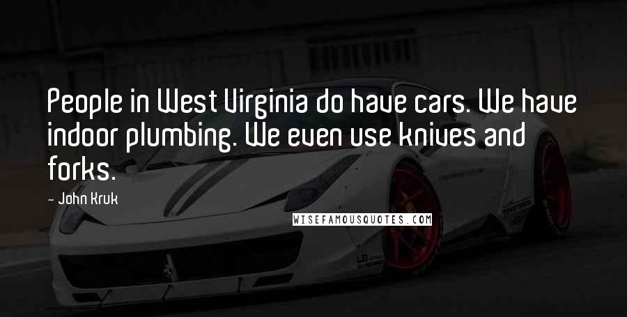 John Kruk quotes: People in West Virginia do have cars. We have indoor plumbing. We even use knives and forks.