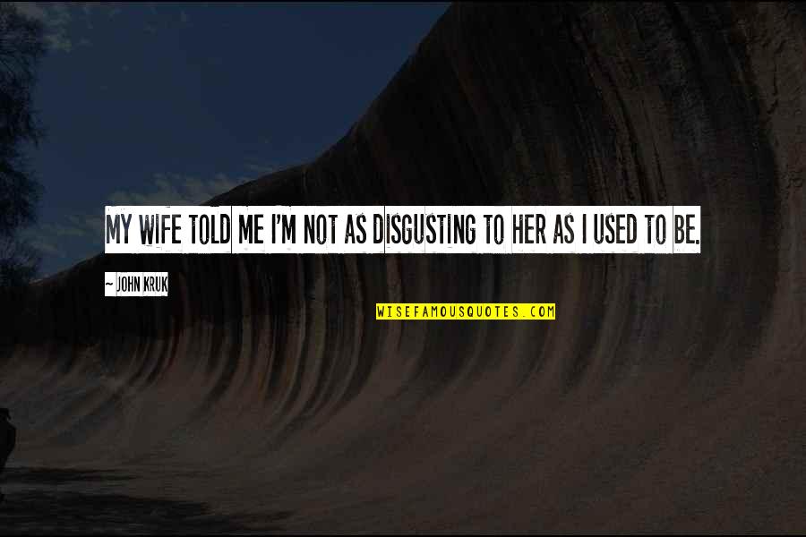 John Kruk Quotes By John Kruk: My wife told me I'm not as disgusting