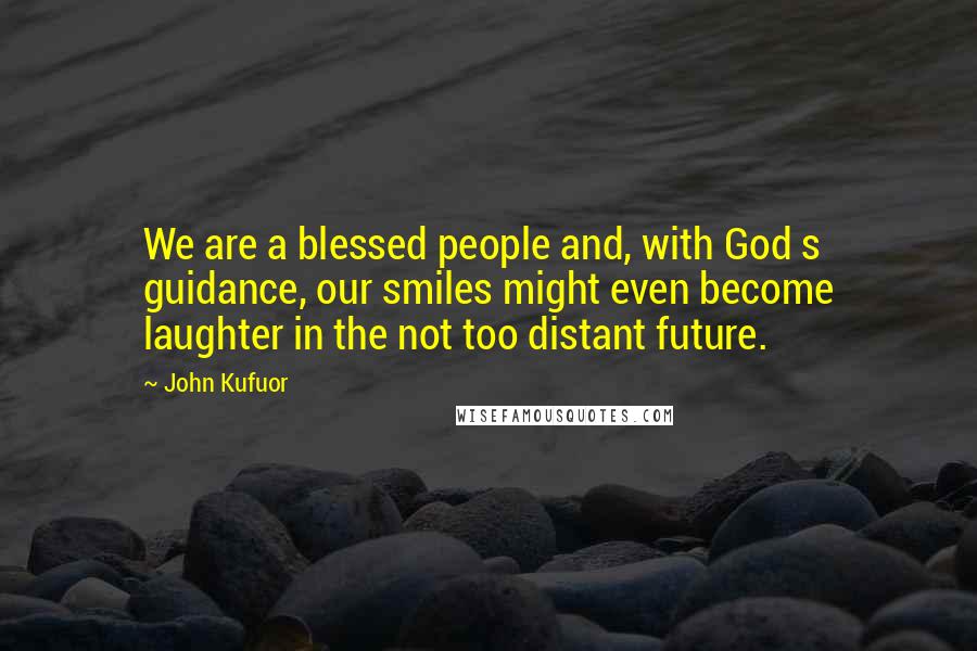 John Kufuor quotes: We are a blessed people and, with God s guidance, our smiles might even become laughter in the not too distant future.