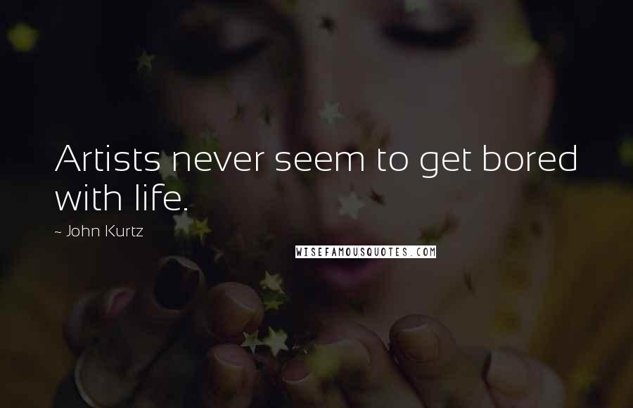 John Kurtz quotes: Artists never seem to get bored with life.