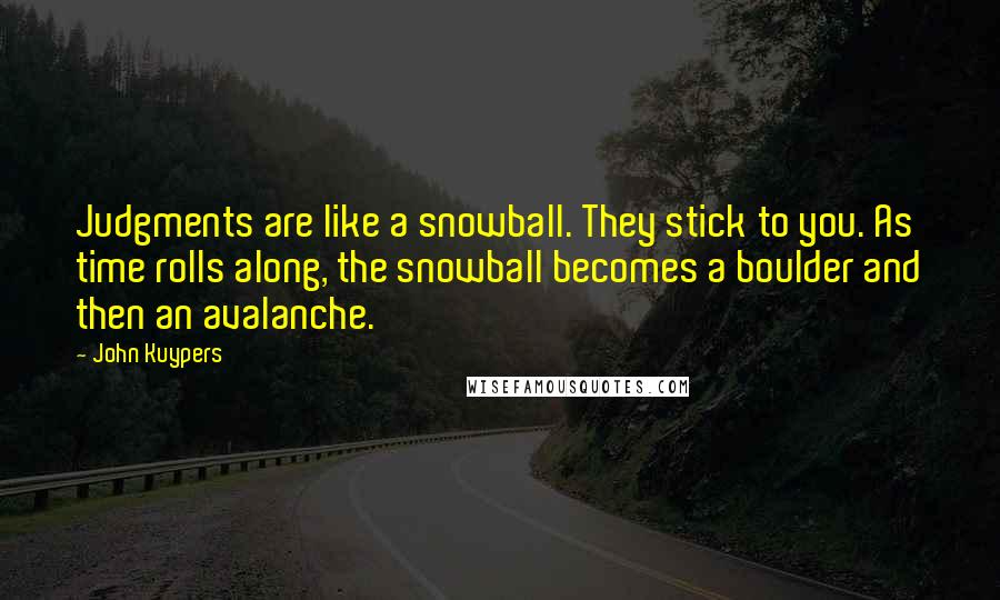 John Kuypers quotes: Judgments are like a snowball. They stick to you. As time rolls along, the snowball becomes a boulder and then an avalanche.