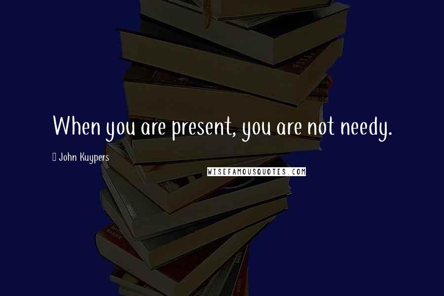 John Kuypers quotes: When you are present, you are not needy.