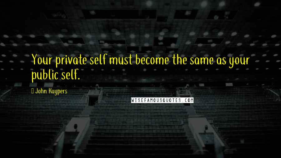 John Kuypers quotes: Your private self must become the same as your public self.