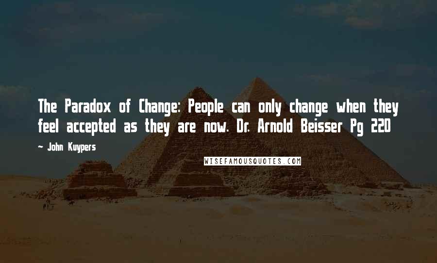 John Kuypers quotes: The Paradox of Change: People can only change when they feel accepted as they are now. Dr. Arnold Beisser Pg 220