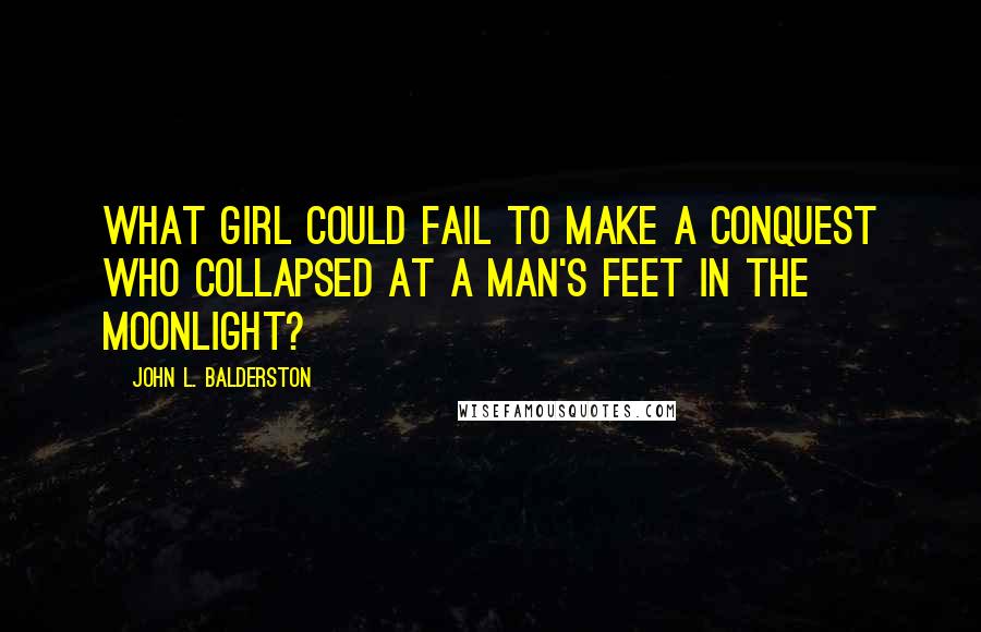 John L. Balderston quotes: What girl could fail to make a conquest who collapsed at a man's feet in the moonlight?