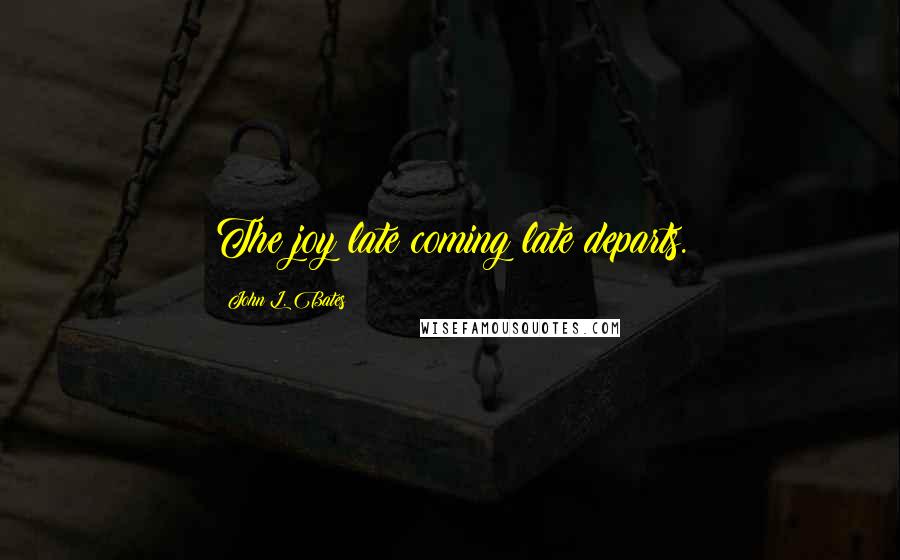 John L. Bates quotes: The joy late coming late departs.