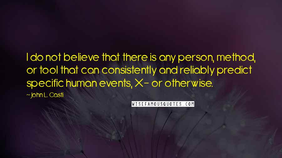 John L. Casti quotes: I do not believe that there is any person, method, or tool that can consistently and reliably predict specific human events, X- or otherwise.