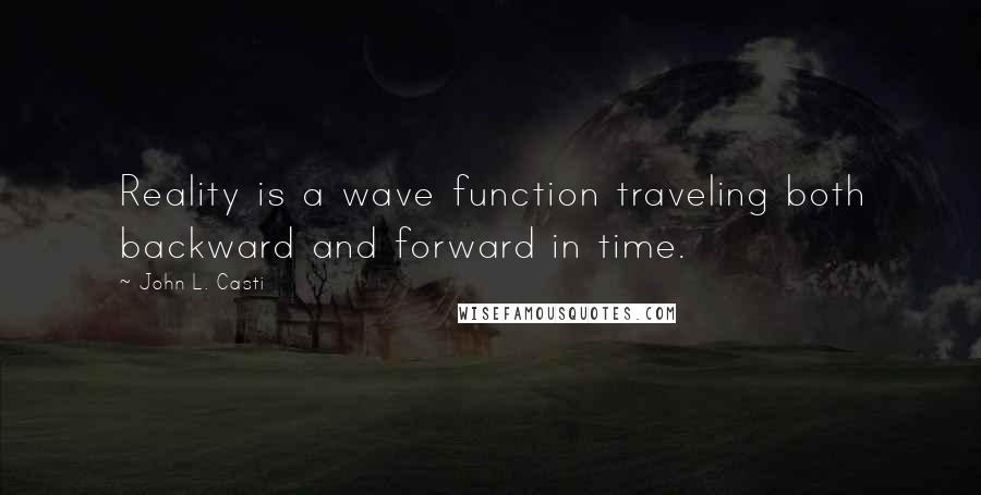 John L. Casti quotes: Reality is a wave function traveling both backward and forward in time.