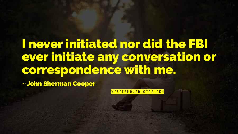 John L Cooper Quotes By John Sherman Cooper: I never initiated nor did the FBI ever John L Cooper Quotes By John Sherman Cooper: I never initiated nor did the FBI ever