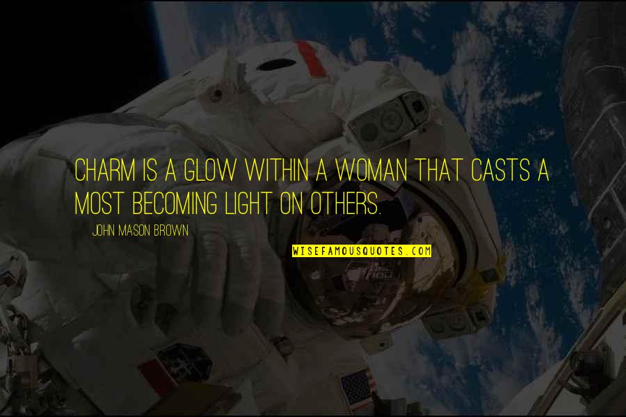 John L Mason Quotes By John Mason Brown: Charm is a glow within a woman that John L Mason Quotes By John Mason Brown: Charm is a glow within a woman that