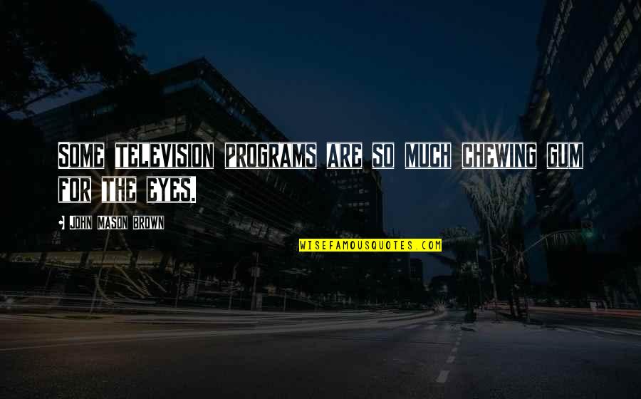 John L Mason Quotes By John Mason Brown: Some television programs are so much chewing gum John L Mason Quotes By John Mason Brown: Some television programs are so much chewing gum