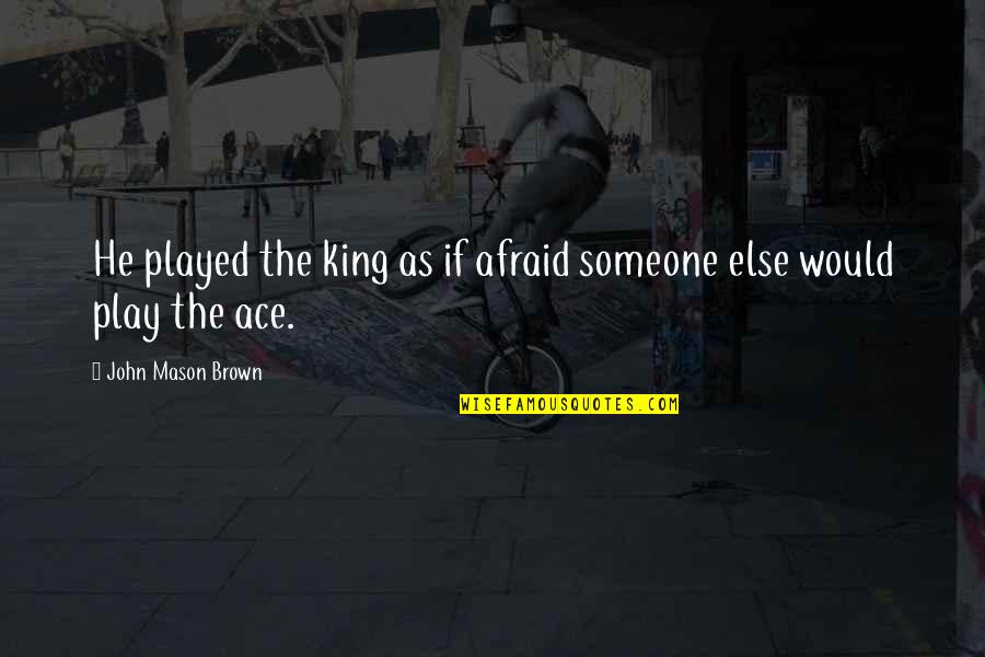John L Mason Quotes By John Mason Brown: He played the king as if afraid someone John L Mason Quotes By John Mason Brown: He played the king as if afraid someone