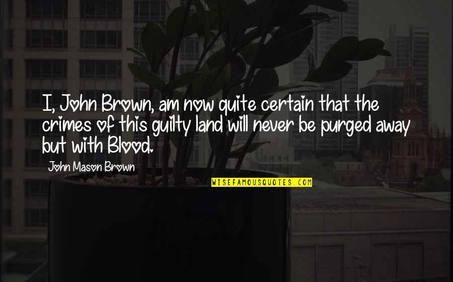 John L Mason Quotes By John Mason Brown: I, John Brown, am now quite certain that