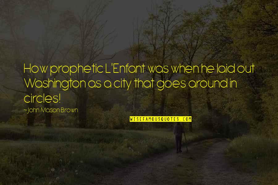 John L Mason Quotes By John Mason Brown: How prophetic L'Enfant was when he laid out John L Mason Quotes By John Mason Brown: How prophetic L'Enfant was when he laid out