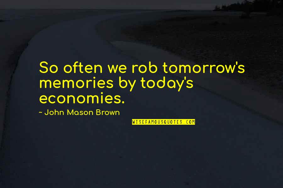 John L Mason Quotes By John Mason Brown: So often we rob tomorrow's memories by today's John L Mason Quotes By John Mason Brown: So often we rob tomorrow's memories by today's
