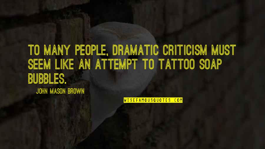John L Mason Quotes By John Mason Brown: To many people, dramatic criticism must seem like