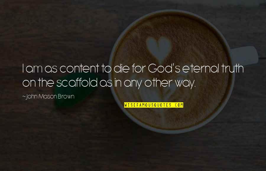 John L Mason Quotes By John Mason Brown: I am as content to die for God's John L Mason Quotes By John Mason Brown: I am as content to die for God's