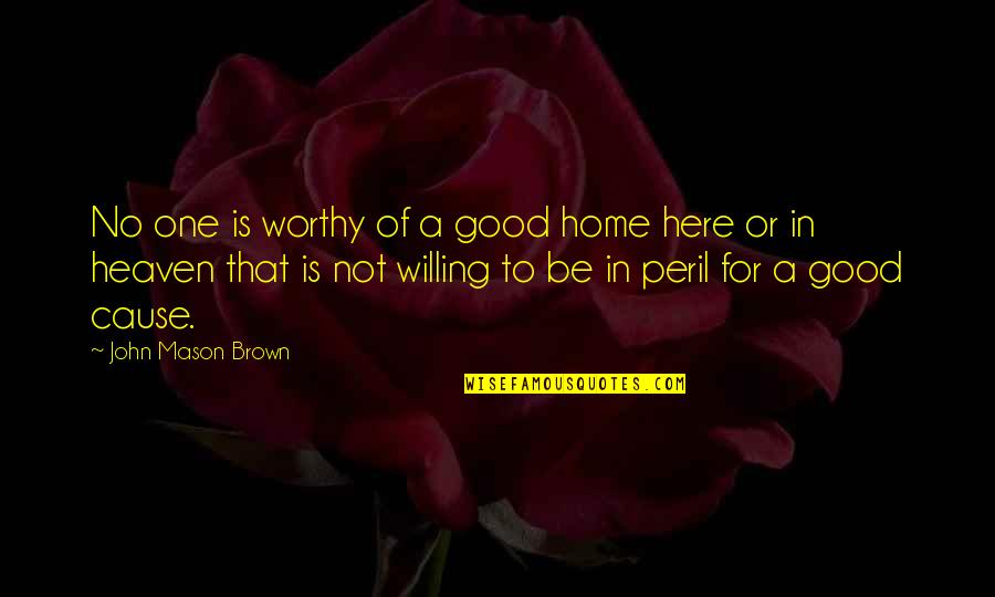John L Mason Quotes By John Mason Brown: No one is worthy of a good home John L Mason Quotes By John Mason Brown: No one is worthy of a good home