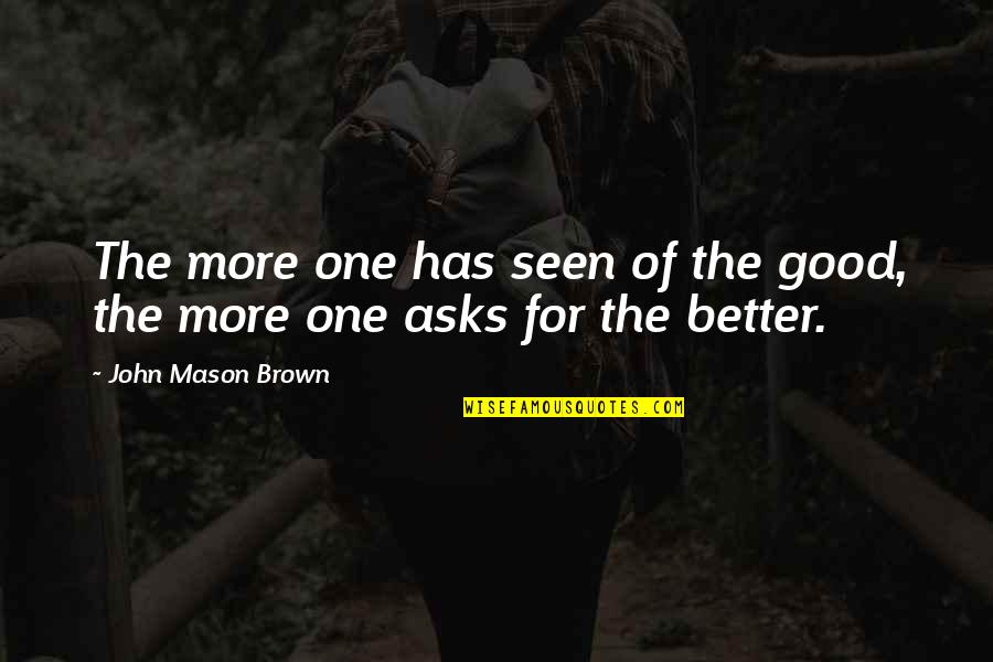 John L Mason Quotes By John Mason Brown: The more one has seen of the good, John L Mason Quotes By John Mason Brown: The more one has seen of the good,