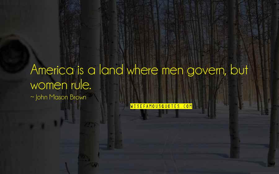 John L Mason Quotes By John Mason Brown: America is a land where men govern, but