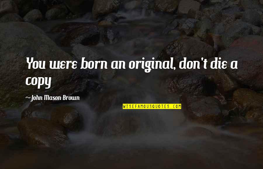 John L Mason Quotes By John Mason Brown: You were born an original, don't die a
