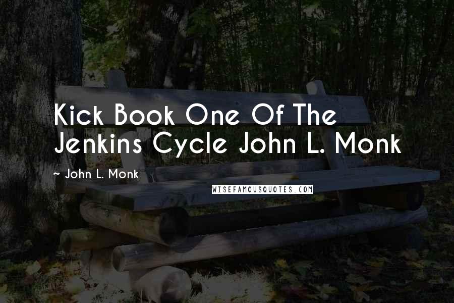 John L. Monk quotes: Kick Book One Of The Jenkins Cycle John L. Monk