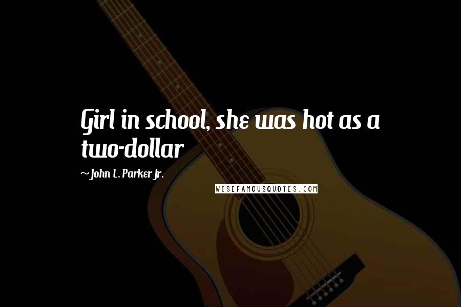 John L. Parker Jr. quotes: Girl in school, she was hot as a two-dollar