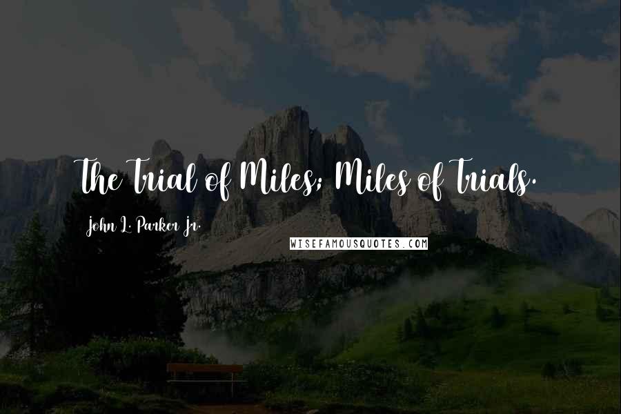 John L. Parker Jr. quotes: The Trial of Miles; Miles of Trials.