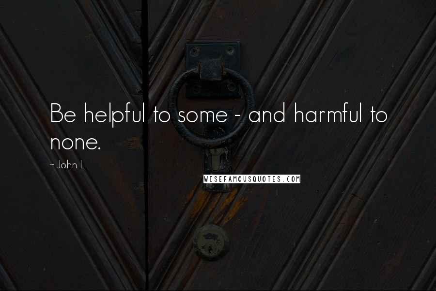 John L. quotes: Be helpful to some - and harmful to none.