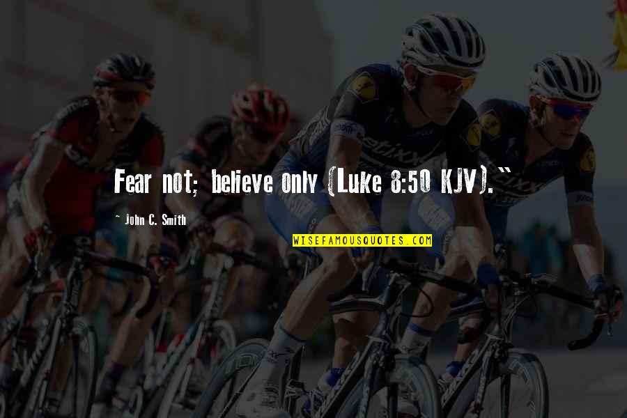 John L Smith Quotes By John C. Smith: Fear not; believe only (Luke 8:50 KJV)." John L Smith Quotes By John C. Smith: Fear not; believe only (Luke 8:50 KJV)."