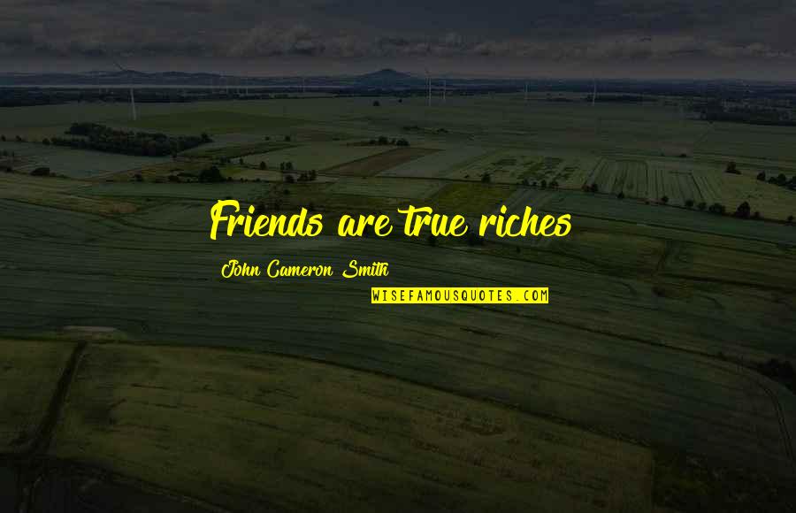 John L Smith Quotes By John Cameron Smith: Friends are true riches! John L Smith Quotes By John Cameron Smith: Friends are true riches!