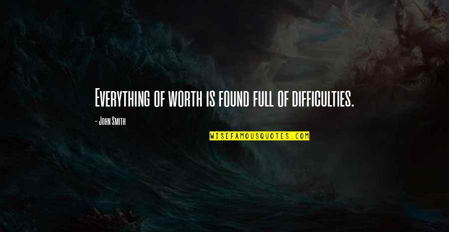 John L Smith Quotes By John Smith: Everything of worth is found full of difficulties. John L Smith Quotes By John Smith: Everything of worth is found full of difficulties.