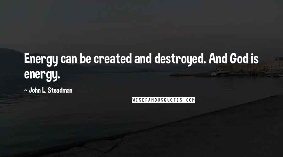 John L. Steadman quotes: Energy can be created and destroyed. And God is energy.