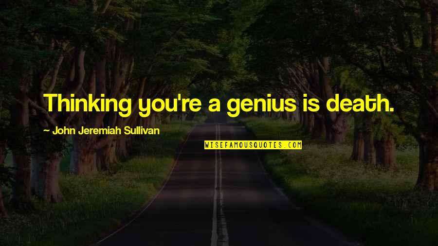 John L Sullivan Quotes By John Jeremiah Sullivan: Thinking you're a genius is death.