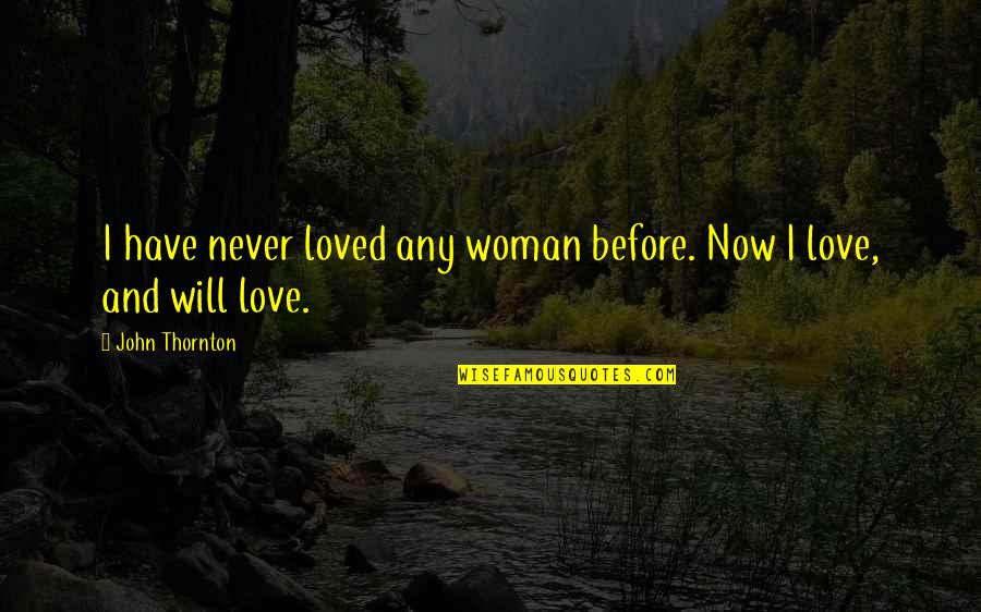 John L. Thornton Quotes By John Thornton: I have never loved any woman before. Now