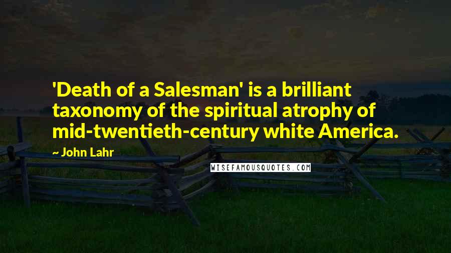 John Lahr quotes: 'Death of a Salesman' is a brilliant taxonomy of the spiritual atrophy of mid-twentieth-century white America.